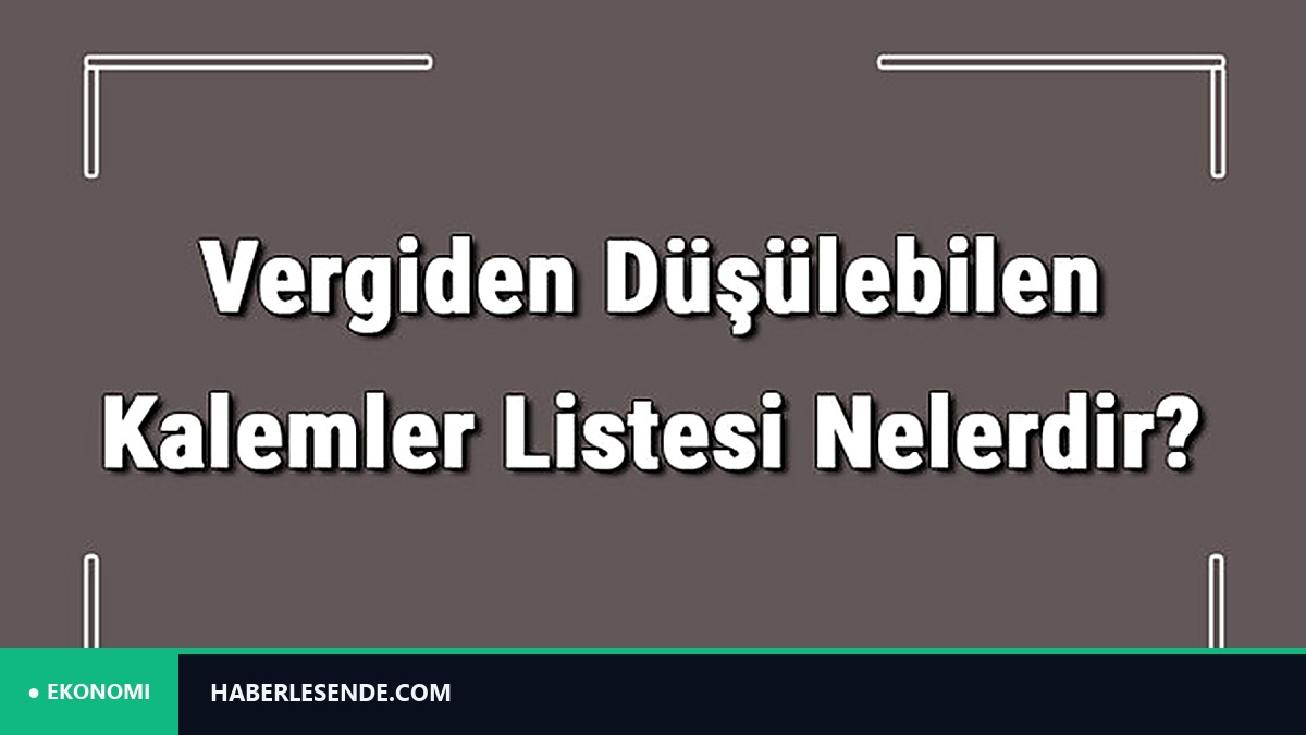 Vergiden Düşülebilen Kalemler Listesi Nelerdir? Gider Gösterilen Kalemler Listesi