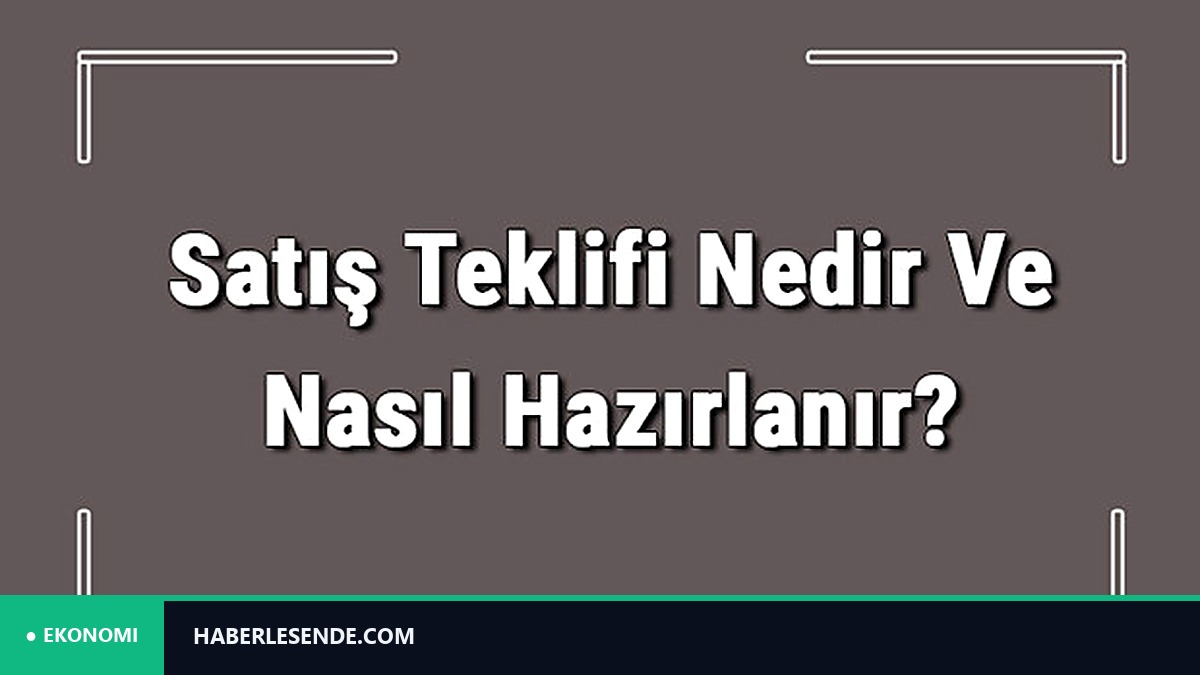 Satış Teklifi Nedir Ve Nasıl Hazırlanır? Satış Teklifi Hazırlama Hakkında Bilgi