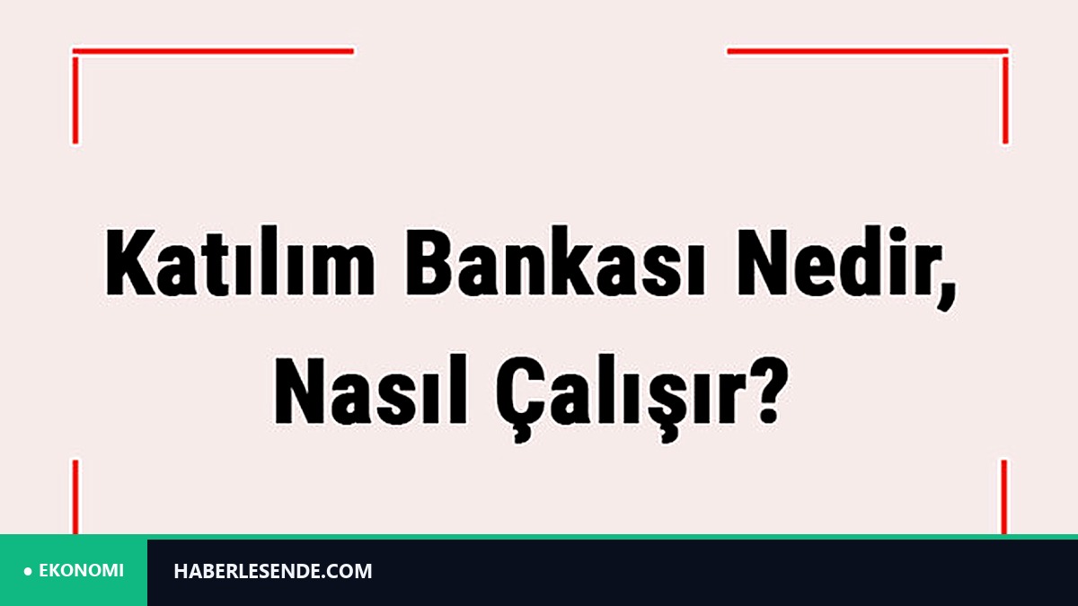 Katılım Bankası Nedir, Nasıl Çalışır? Diğer Bankalardan Farkı Nedir?
