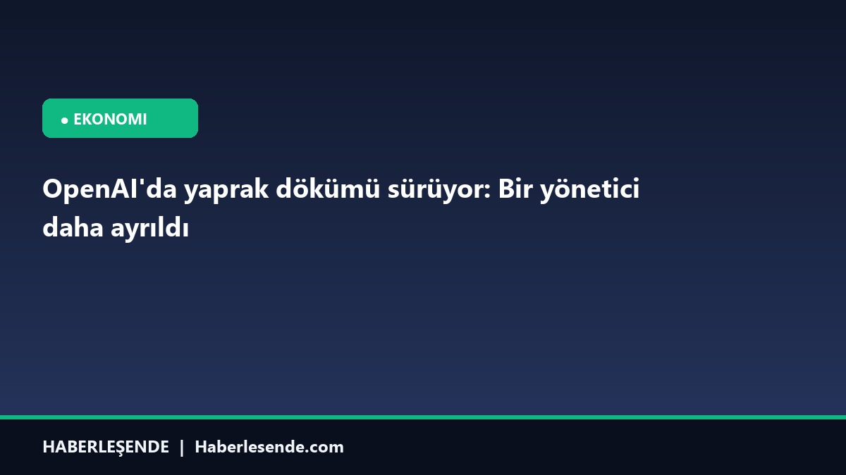 OpenAI'da yaprak dökümü sürüyor: Bir yönetici daha ayrıldı