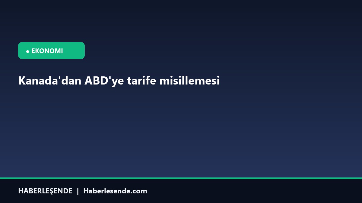Kanada'dan ABD'ye tarife misillemesi