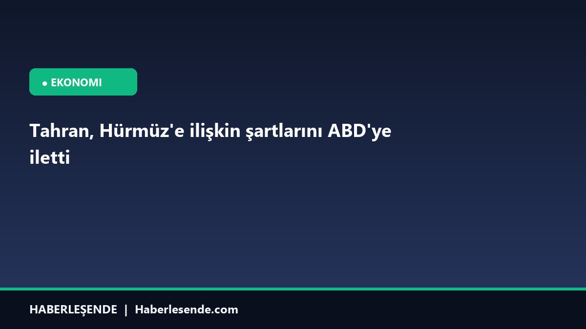 Tahran, Hürmüz'e ilişkin şartlarını ABD'ye iletti