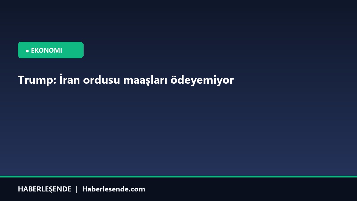 Trump: İran ordusu maaşları ödeyemiyor