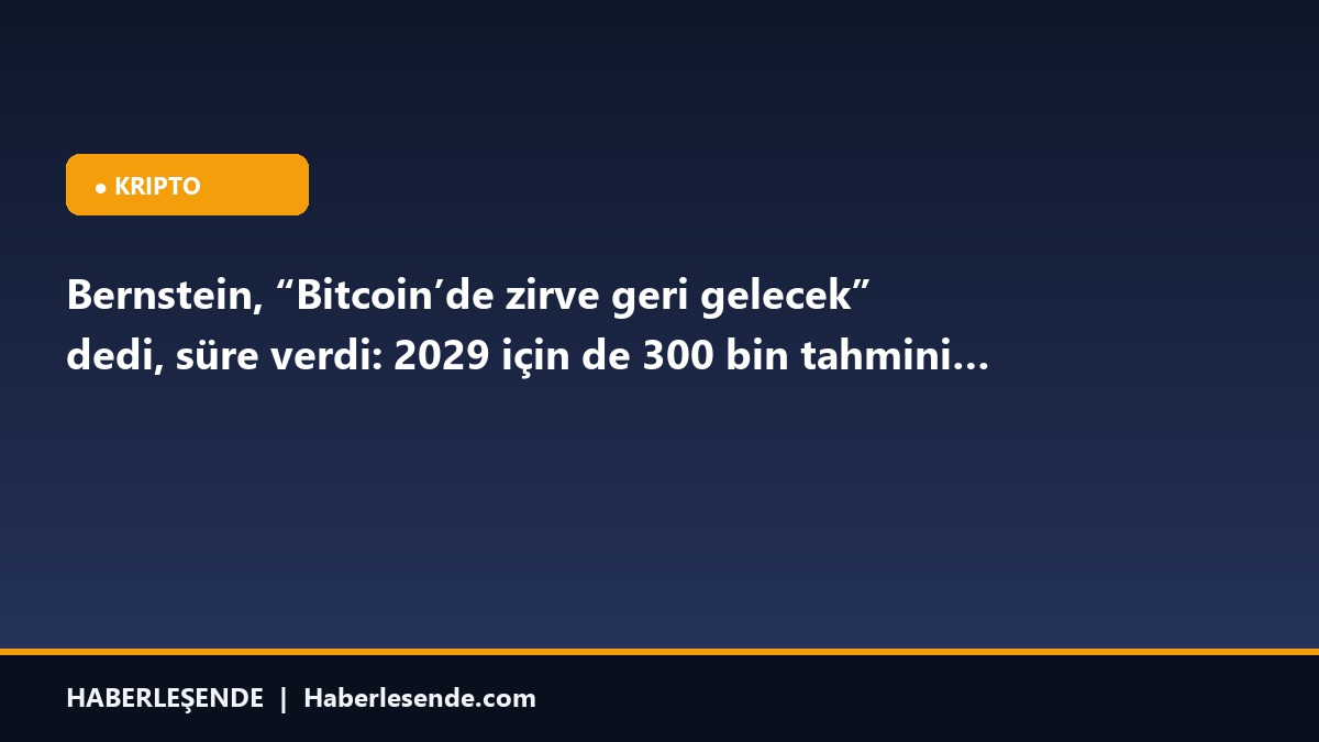 Bernstein, “Bitcoin’de zirve geri gelecek” dedi, süre verdi: 2029 için de 300 bin tahmini…