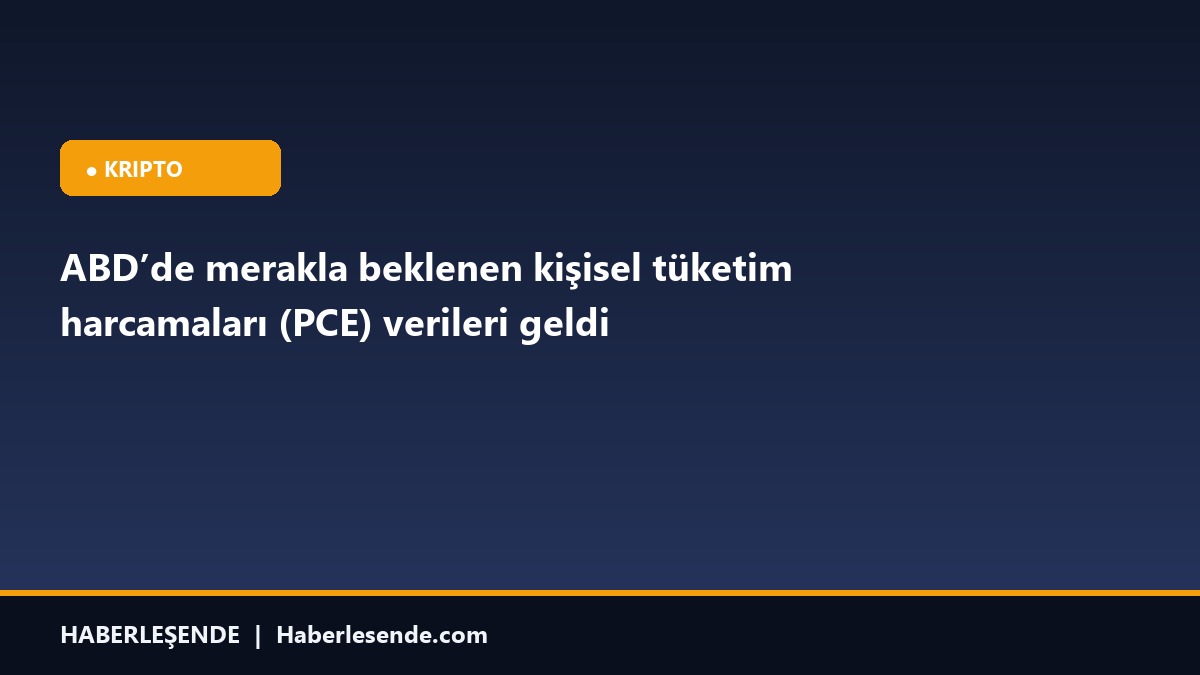 ABD’de merakla beklenen kişisel tüketim harcamaları (PCE) verileri geldi