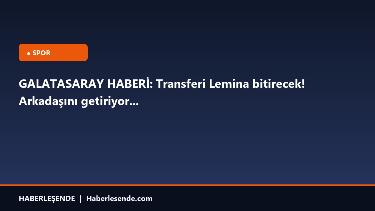 GALATASARAY HABERİ: Transferi Lemina bitirecek! Arkadaşını getiriyor...