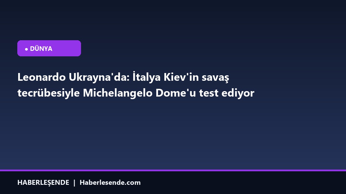 Leonardo Ukrayna'da: İtalya Kiev'in savaş tecrübesiyle Michelangelo Dome'u test ediyor