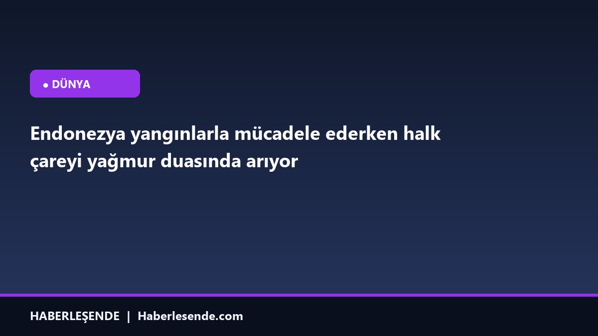 Endonezya yangınlarla mücadele ederken halk çareyi yağmur duasında arıyor