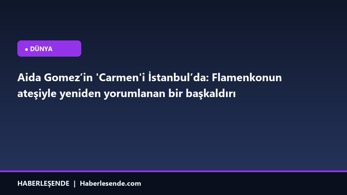 Aida Gomez’in 'Carmen'i İstanbul’da: Flamenkonun ateşiyle yeniden yorumlanan bir başkaldırı