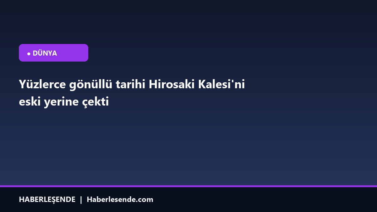 Yüzlerce gönüllü tarihi Hirosaki Kalesi'ni eski yerine çekti