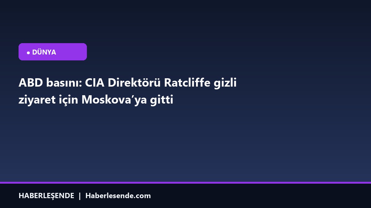ABD basını: CIA Direktörü Ratcliffe gizli ziyaret için Moskova’ya gitti