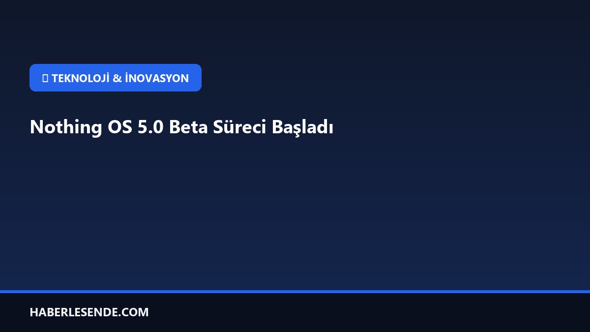Nothing OS 5.0 Beta Süreci Başladı