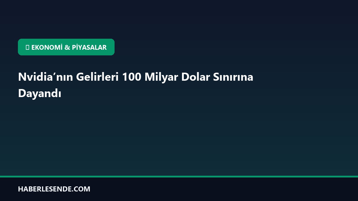 Nvidia’nın Gelirleri 100 Milyar Dolar Sınırına Dayandı