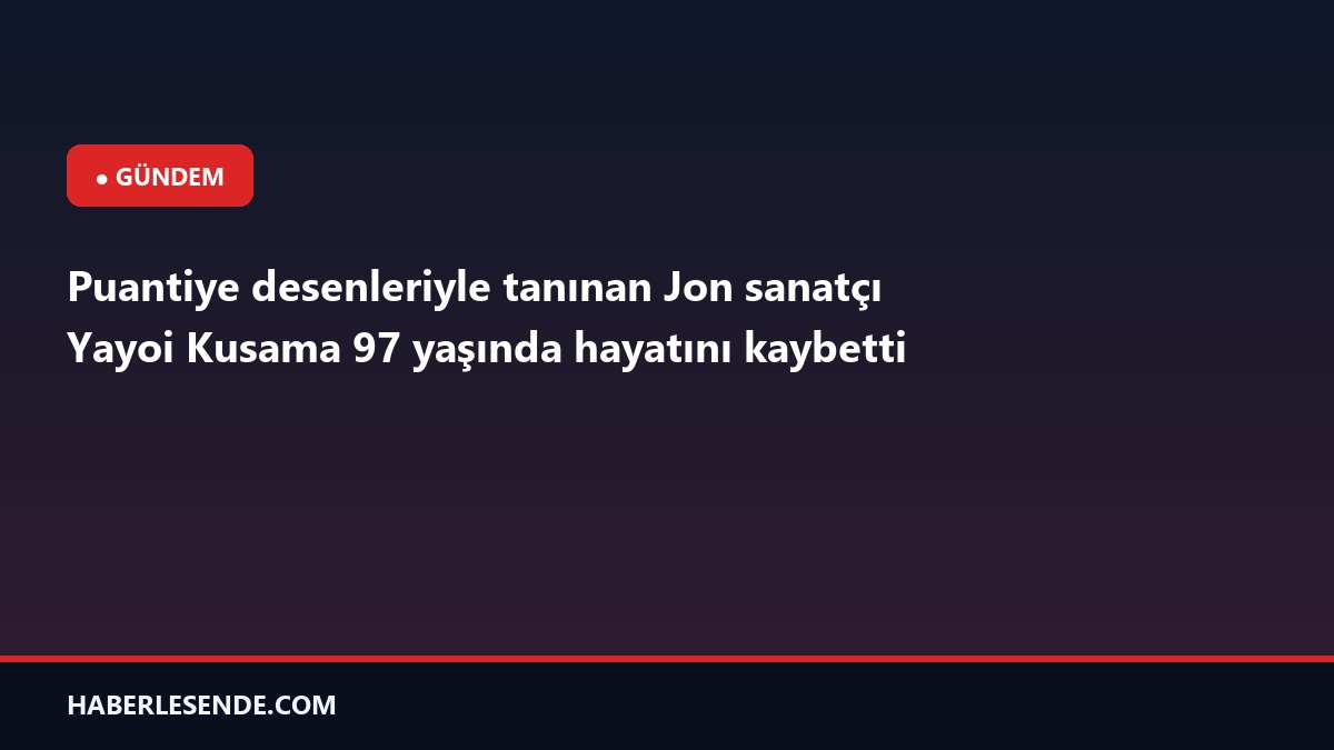 Puantiye desenleriyle tanınan Jon sanatçı Yayoi Kusama 97 yaşında hayatını kaybetti