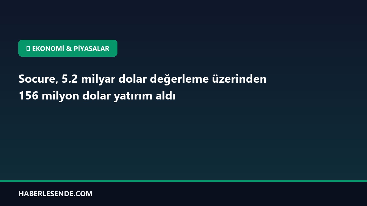 Socure, 5.2 milyar dolar değerleme üzerinden 156 milyon dolar yatırım aldı