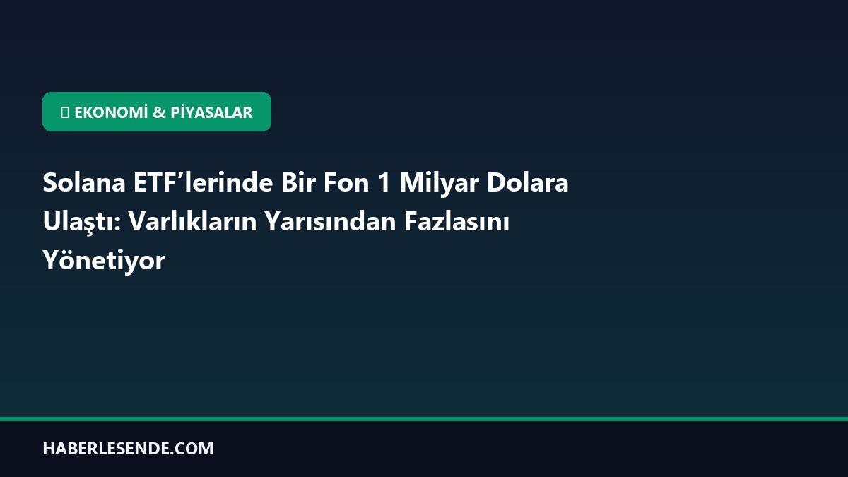 Solana ETF’lerinde Bir Fon 1 Milyar Dolara Ulaştı: Varlıkların Yarısından Fazlasını Yönetiyor