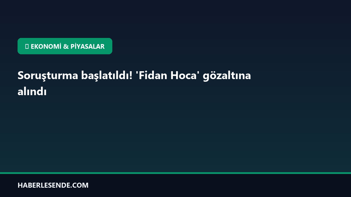 Soruşturma başlatıldı! 'Fidan Hoca' gözaltına alındı