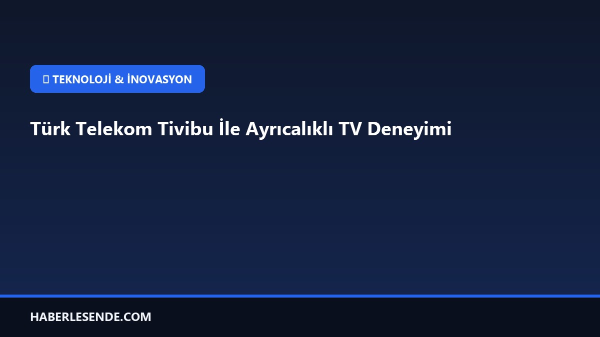Türk Telekom Tivibu İle Ayrıcalıklı TV Deneyimi