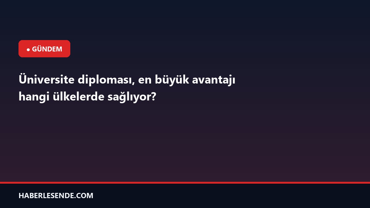 Üniversite diploması, en büyük avantajı hangi ülkelerde sağlıyor?