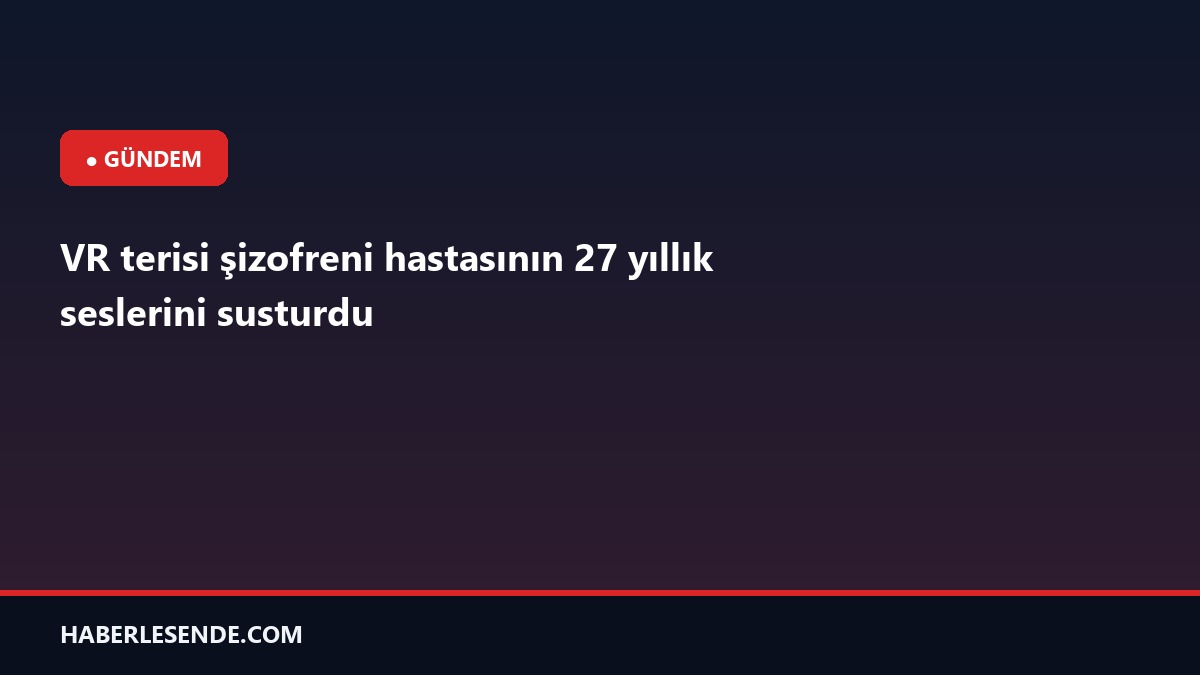 VR terisi şizofreni hastasının 27 yıllık seslerini susturdu