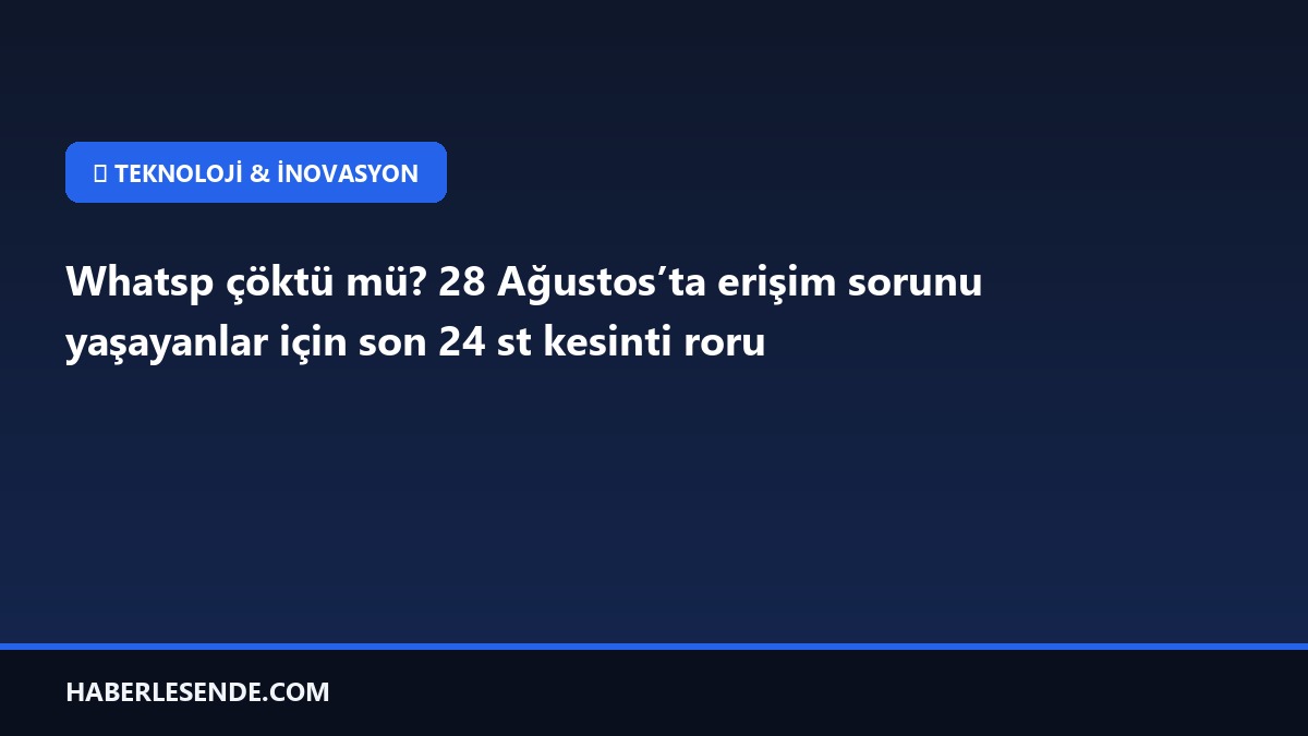 Whatsp çöktü mü? 28 Ağustos’ta erişim sorunu yaşayanlar için son 24 st kesinti roru