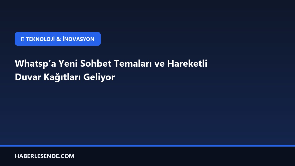 Whatsp’a Yeni Sohbet Temaları ve Hareketli Duvar Kağıtları Geliyor