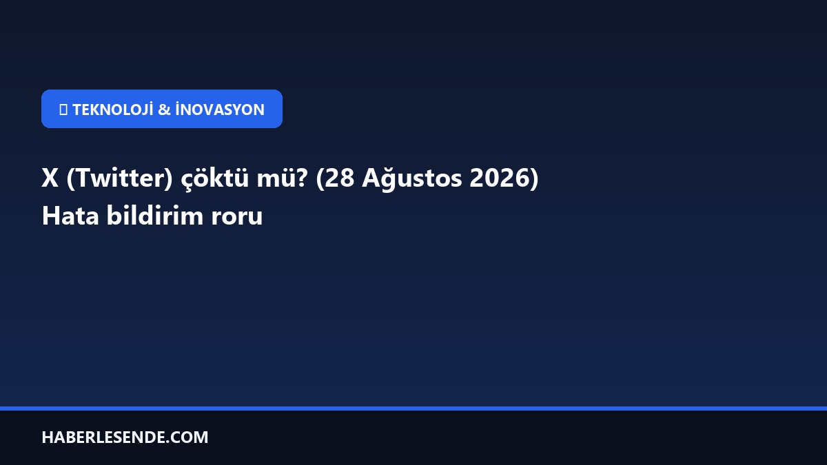 X (Twitter) çöktü mü? (28 Ağustos 2026) Hata bildirim roru