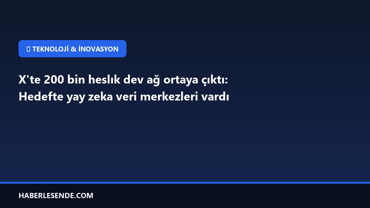 X'te 200 bin heslık dev ağ ortaya çıktı: Hedefte yay zeka veri merkezleri vardı