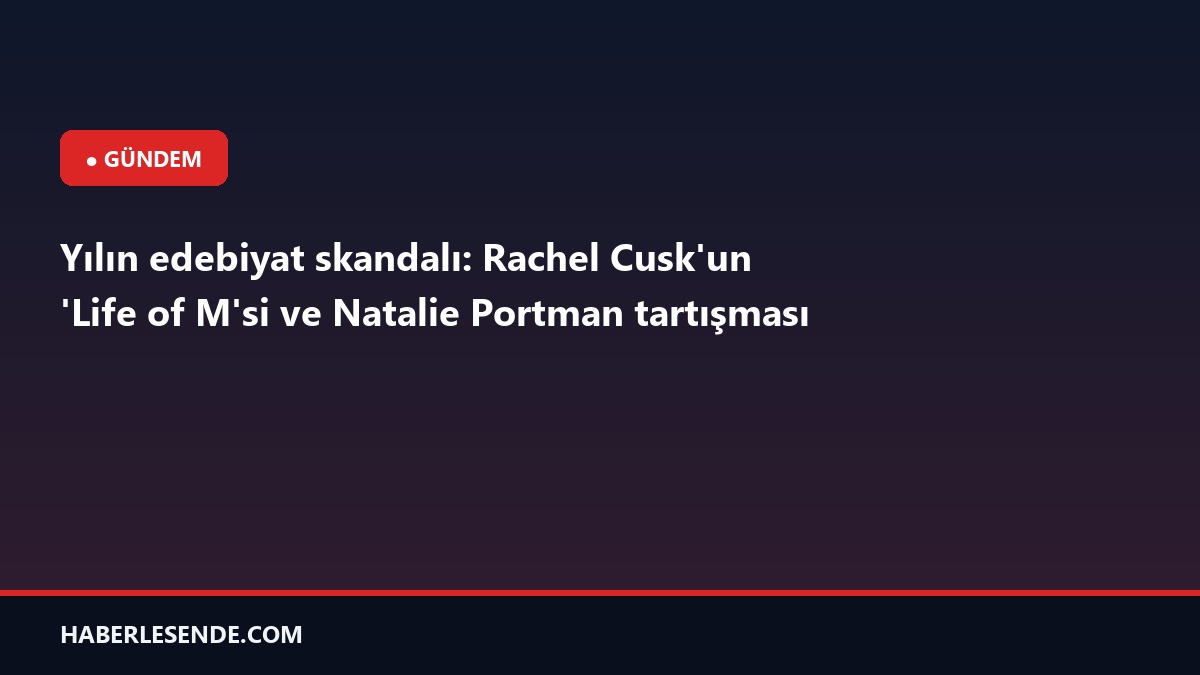 Yılın edebiyat skandalı: Rachel Cusk'un 'Life of M'si ve Natalie Portman tartışması
