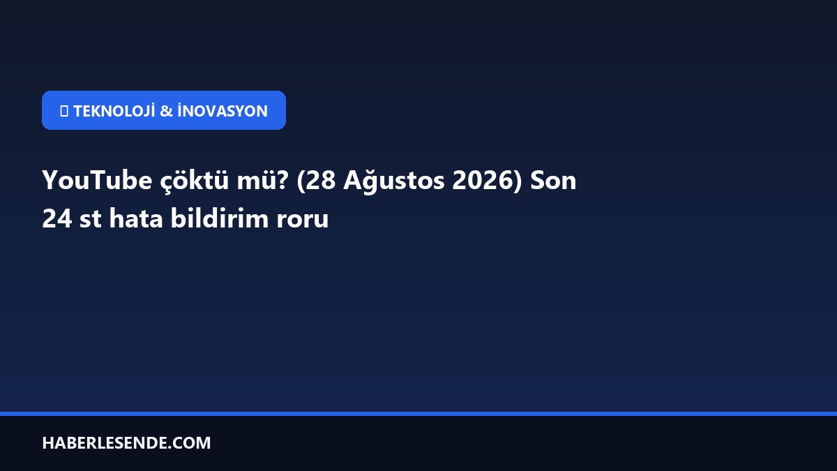 YouTube çöktü mü? (28 Ağustos 2026) Son 24 st hata bildirim roru