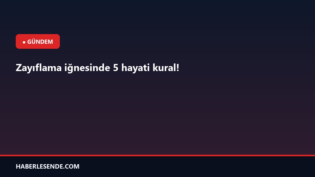 Zayıflama iğnesinde 5 hayati kural!