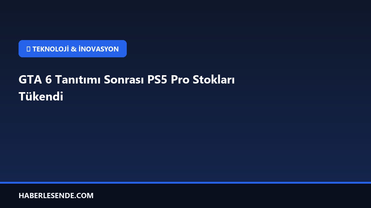 GTA 6 Tanıtımı Sonrası PS5 Pro Stokları Tükendi