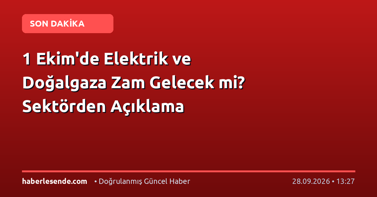 1 Ekim'de Elektrik ve Doğalgaza Zam Gelecek mi? Sektörden Açıklama