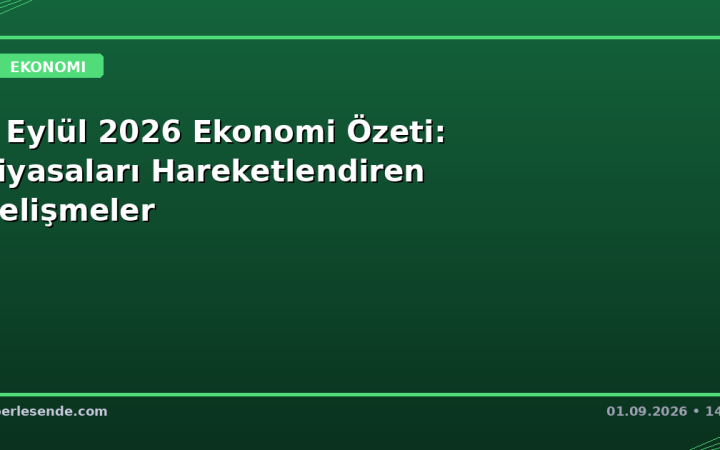 1 Eylül 2026 Ekonomi Özeti: Piyasaları Hareketlendiren Gelişmeler
