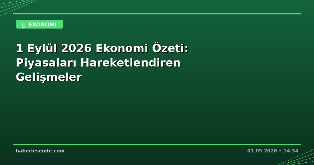 1 Eylül 2026 Ekonomi Özeti: Piyasaları Hareketlendiren Gelişmeler