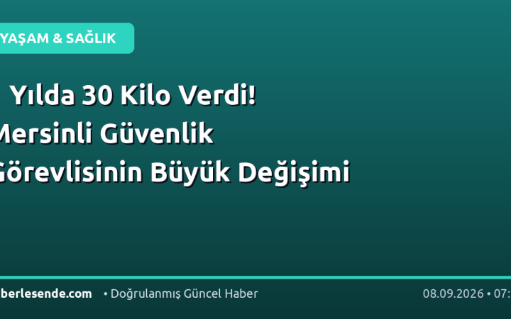 1 Yılda 30 Kilo Verdi! Mersinli Güvenlik Görevlisinin Büyük Değişimi