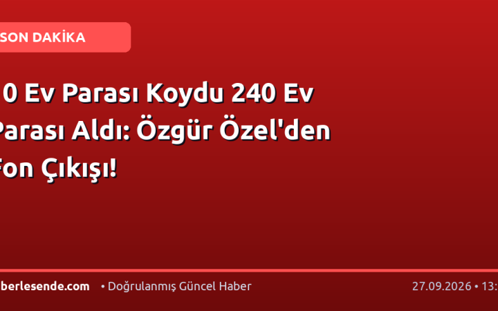 10 Ev Parası Koydu 240 Ev Parası Aldı: Özgür Özel'den Fon Çıkışı!