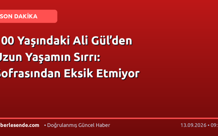 100 Yaşındaki Ali Gül’den Uzun Yaşamın Sırrı: Sofrasından Eksik Etmiyor