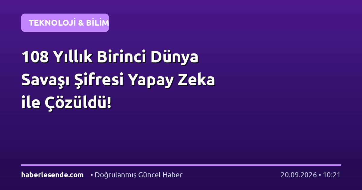 108 Yıllık Birinci Dünya Savaşı Şifresi Yapay Zeka ile Çözüldü!