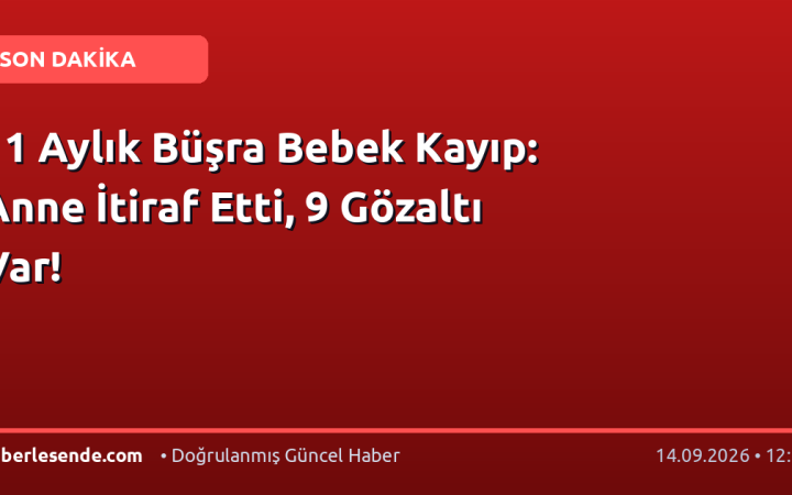 11 Aylık Büşra Bebek Kayıp: Anne İtiraf Etti, 9 Gözaltı Var!