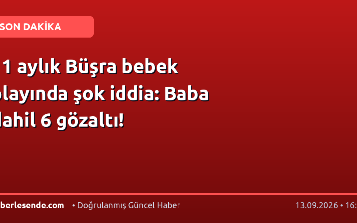 11 aylık Büşra bebek olayında şok iddia: Baba dahil 6 gözaltı!
