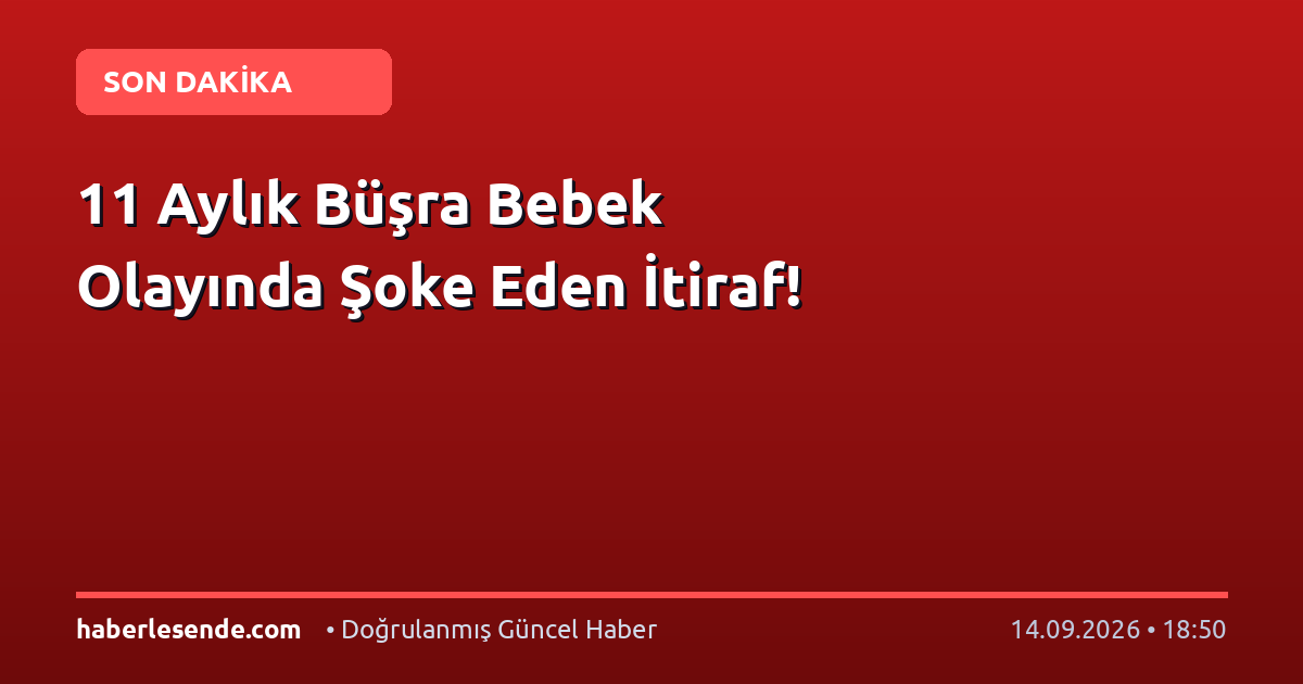 11 Aylık Büşra Bebek Olayında Şoke Eden İtiraf!