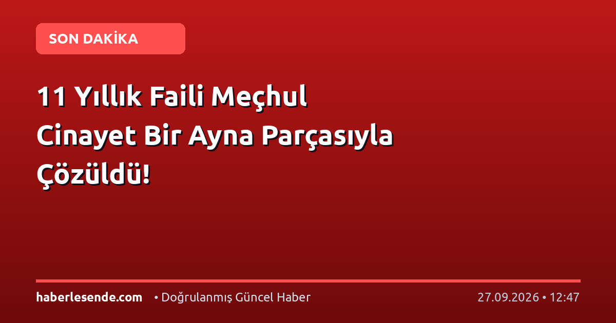 11 Yıllık Faili Meçhul Cinayet Bir Ayna Parçasıyla Çözüldü!