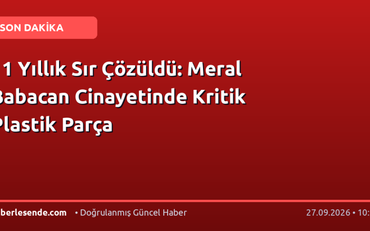 11 Yıllık Sır Çözüldü: Meral Babacan Cinayetinde Kritik Plastik Parça