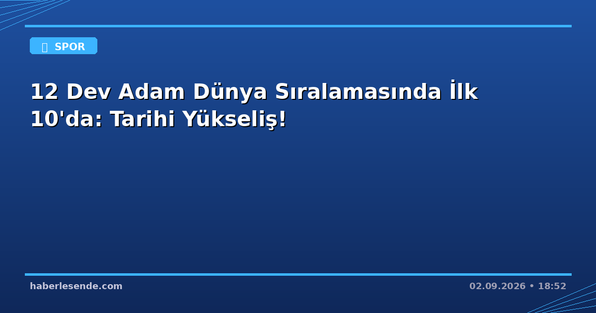 12 Dev Adam Dünya Sıralamasında İlk 10'da: Tarihi Yükseliş!