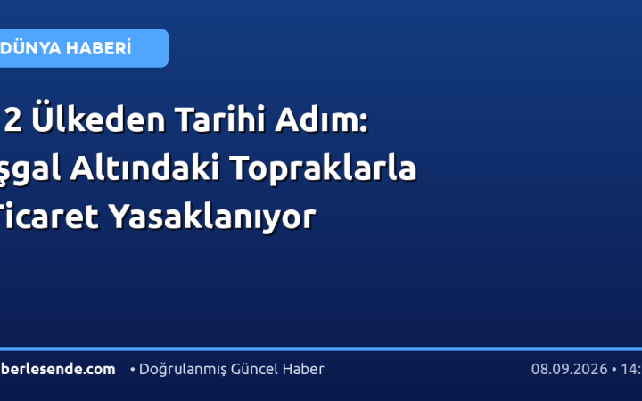 12 Ülkeden Tarihi Adım: İşgal Altındaki Topraklarla Ticaret Yasaklanıyor