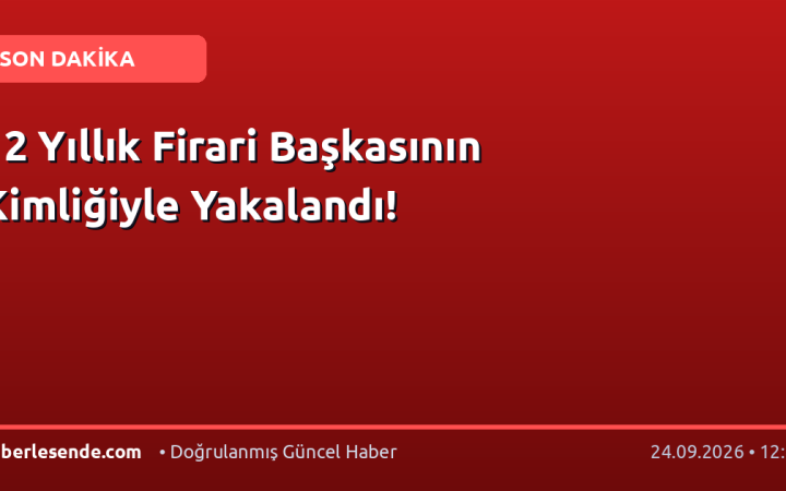 12 Yıllık Firari Başkasının Kimliğiyle Yakalandı!
