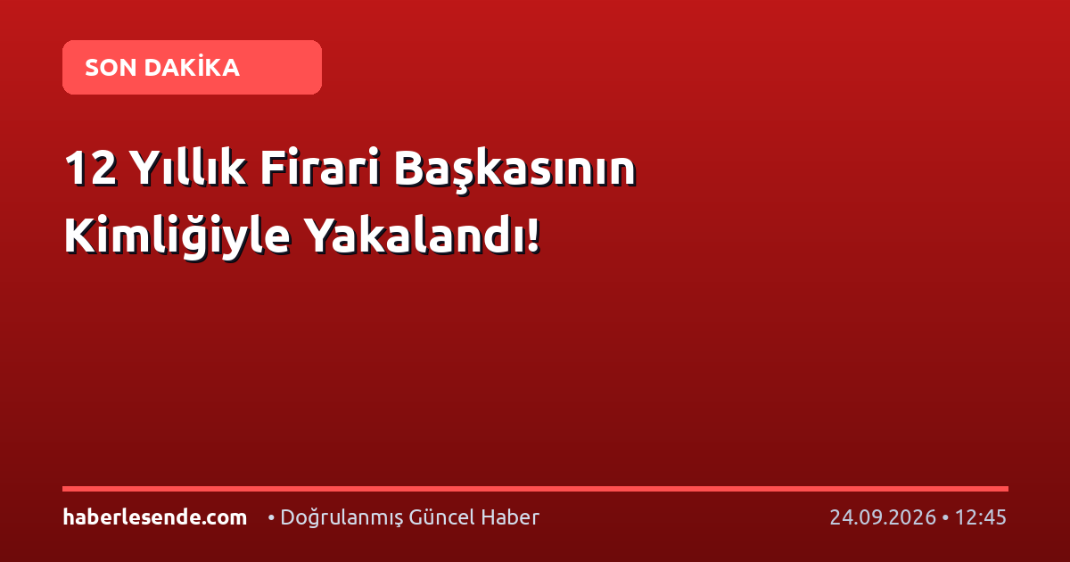 12 Yıllık Firari Başkasının Kimliğiyle Yakalandı!