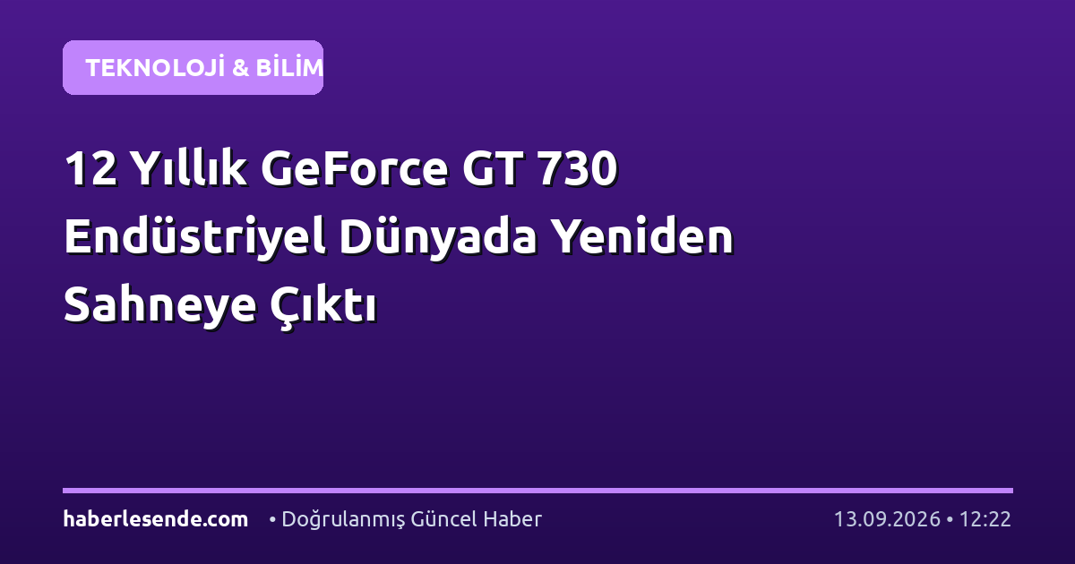 12 Yıllık GeForce GT 730 Endüstriyel Dünyada Yeniden Sahneye Çıktı