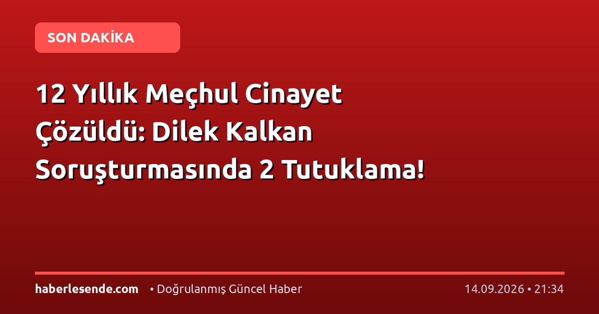 12 Yıllık Meçhul Cinayet Çözüldü: Dilek Kalkan Soruşturmasında 2 Tutuklama!